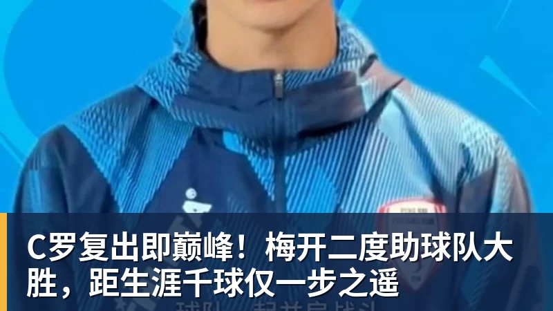 C罗复出即巅峰!梅开二度助球队大胜,距生涯千球仅一步之遥 - 雨燕直播 - 专业在线直播平台