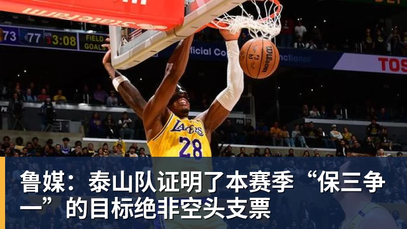 雨燕直播鲁媒：泰山队证明了本赛季“保三争一”的目标绝非空头支票